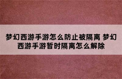 梦幻西游手游怎么防止被隔离 梦幻西游手游暂时隔离怎么解除